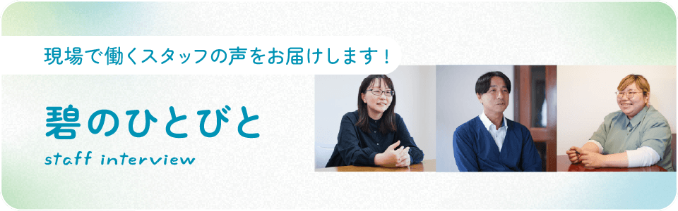 「碧のひとびと」原座で働くスタッフの声を届けます！